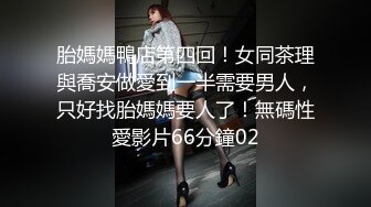 胎媽媽鴨店第四回！女同茶理與喬安做愛到一半需要男人，只好找胎媽媽要人了！無碼性愛影片66分鐘02