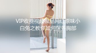 VIP收费视频极品网红原味小白兔之教你如何保养胸部