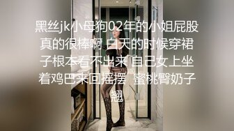 黑丝jk小母狗02年的小姐屁股真的很棒啊 白天的时候穿裙子根本看不出来 自己女上坐着鸡巴来回摇摆  蜜桃臀奶子翘