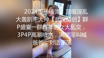 ❤️2024重磅核弹！顶级淫乱大轰趴！大神【武汉情侣】群P盛宴一群青年男女大乱交，3P4P高潮喷水，满屋淫叫喊爸爸，对话淫荡