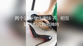  两个18岁学生嫩妹子，相互玩穴扣穴自慰呻吟