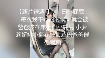 刚泡学生妹家中啪啪，神似郑爽清纯校园女神，花言巧语哄得小妹妹好开心