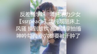 ✿反差骚学妹✿清纯活力少女〖ssrpeach〗清纯靓丽床上风骚 操到腿软 高潮颤挛抽搐呻吟勾魂 小穴都要被干肿了