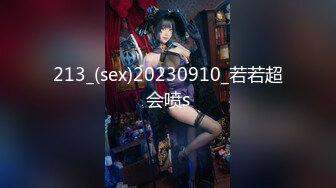 213_(sex)20230910_若若超会喷s