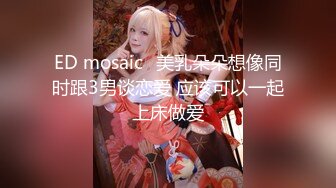 ED mosaic	美乳朵朵想像同时跟3男谈恋爱 应该可以一起上床做爱