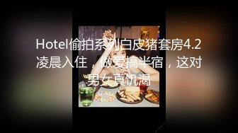 Hotel偷拍系列白皮猪套房4.2凌晨入住，做爱搞半宿，这对男女真饥渴