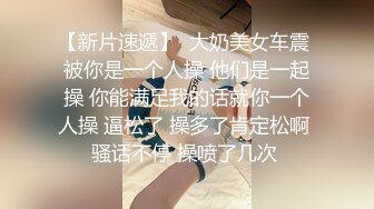 【新片速遞】  大奶美女车震 被你是一个人操 他们是一起操 你能满足我的话就你一个人操 逼松了 操多了肯定松啊 骚话不停 操喷了几次 