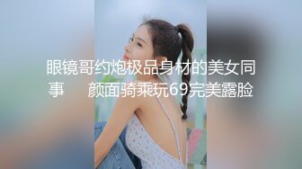 眼镜哥约炮极品身材的美女同事❤️颜面骑乘玩69完美露脸