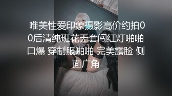  唯美性爱印象摄影高价约拍00后清纯班花无套闯红灯啪啪口爆 穿制服啪啪 完美露脸 侧面广角