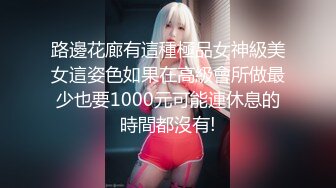 路邊花廊有這種極品女神級美女這姿色如果在高級會所做最少也要1000元可能連休息的時間都沒有!