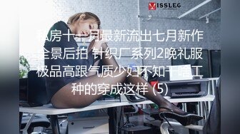 私房十一月最新流出七月新作全景后拍 针织厂系列2晚礼服极品高跟气质少妇不知干啥工种的穿成这样 (5)