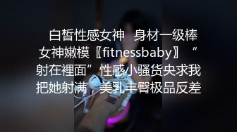 ✿白皙性感女神✿身材一级棒女神嫩模〖fitnessbaby〗“射在裡面”性感小骚货央求我把她射满，美乳丰臀极品反差