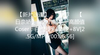 【新片速遞】 ❣️推荐❣️【日奈娇】醉酒的同事，高颜值Coser，白虎巨乳228P+8V[2.5G/MP4/00:06:56]