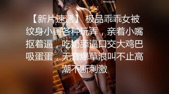 【新片速遞】 极品乖乖女被纹身小哥各种玩弄，亲着小嘴抠着逼，吃奶舔逼口交大鸡巴吸蛋蛋，无套爆草浪叫不止高潮不断刺激