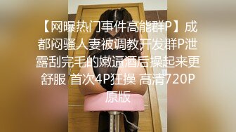 【网曝热门事件高能群P】成都闷骚人妻被调教开发群P泄露刮完毛的嫩逼酒后操起来更舒服 首次4P狂操 高清720P原版