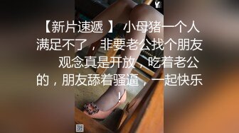 【新片速遞 】 小母猪一个人满足不了，非要老公找个朋友❤️观念真是开放，吃着老公的，朋友舔着骚逼，一起快乐！