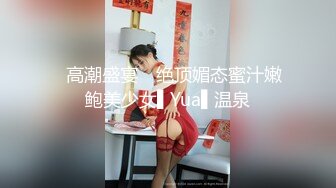 ✿高潮盛宴✿ 绝顶媚态蜜汁嫩鲍美少女▌Yua▌温泉