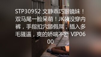 STP30952 文静乖巧眼镜妹！双马尾一脸呆萌！JK装没穿内裤，手指扣穴舔假屌，插入多毛骚逼，爽的娇喘不断 VIP0600