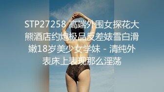 STP27258 高端外围女探花大熊酒店约炮极品反差婊雪白滑嫩18岁美少女学妹 - 清纯外表床上表现那么淫荡