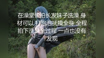 在澡堂偷拍长发妹子洗澡 身材可以 打泡泡抚摸全身 全程拍下洗澡全过程 一点也没有发现