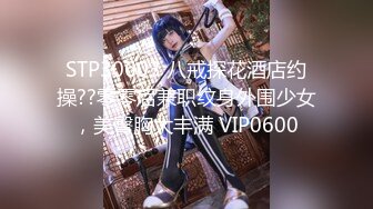 STP30603 八戒探花酒店约操??零零后兼职纹身外围少女，美臀胸大丰满 VIP0600