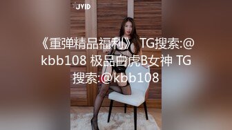 《重弹精品福利》 TG搜索:@kbb108 极品白虎B女神 TG搜索:@kbb108