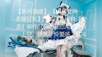 【新片速遞】 【极品女神❤️无敌巨乳】超美巨乳模特『安吉』新作《白色H恋人》露点、上空、巨乳、怜爱感、乳摇 高清1080P原版 