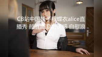 CB站中国妹子程蝶衣alice直播秀 颜值高 D奶诱惑 自慰浪叫