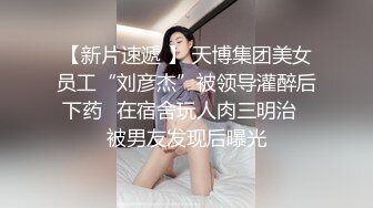 【新片速遞 】 天博集团美女员工“刘彦杰”被领导灌醉后下药⭐在宿舍玩人肉三明治⭐被男友发现后曝光