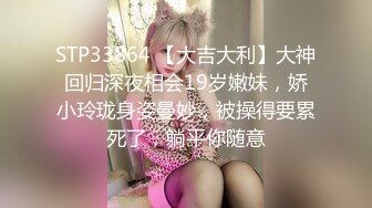 STP33864 【大吉大利】大神回归深夜相会19岁嫩妹，娇小玲珑身姿曼妙，被操得要累死了，躺平你随意