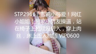 STP29663 雪莉小可爱！网红小姐姐！居家小男友操逼，站在椅子上翘屁股后入，穿上肉丝，床上正入抽插 VIP0600