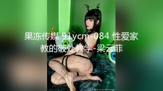 果冻传媒 91ycm-084 性爱家教的破处教学-梁云菲