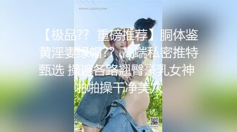 【极品??  重磅推荐】胴体鉴黄淫妻绿帽??  高端私密推特甄选 操遍各路翘臀豪乳女神 啪啪操干净美穴