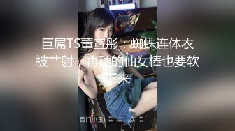 巨屌TS董宣彤：蜘蛛连体衣被艹射，再硬的仙女棒也要软下来