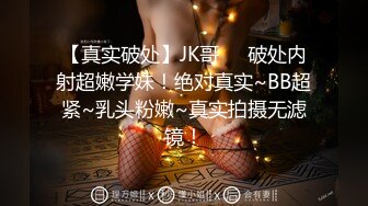 【真实破处】JK哥❤️破处内射超嫩学妹！绝对真实~BB超紧~乳头粉嫩~真实拍摄无滤镜！