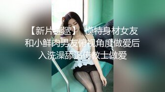 【新片速遞】  模特身材女友和小鲜肉男友俯视角度做爱后入洗澡舔逼传教士做爱