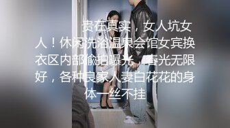 ❤️❤️✿贵在真实，女人坑女人！休闲洗浴温泉会馆女宾换衣区内部偸拍曝光，春光无限好，各种良家人妻白花花的身体一丝不挂