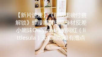 【新片速遞】《精彩重磅付费解锁》蜂腰翘臀极品身材反差小嫩妹Onlyfans推特网红（littlesula）无套啪啪很有撸点