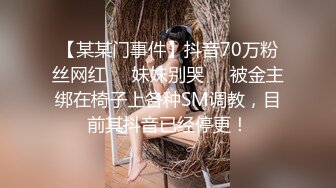 【某某门事件】抖音70万粉丝网红❤️妹妹别哭❤️被金主绑在椅子上各种SM调教，目前其抖音已经停更！