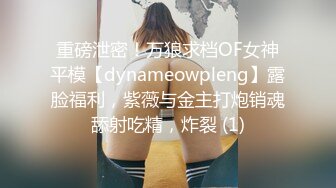 重磅泄密！万狼求档OF女神平模【dynameowpleng】露脸福利，紫薇与金主打炮销魂舔射吃精，炸裂 (1)