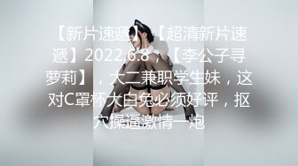 【新片速遞】 【超清新片速遞】2022.6.8，【李公子寻萝莉】，大二兼职学生妹，这对C罩杯大白兔必须好评，抠穴操逼激情一炮