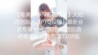 【唯美女神??重磅精品】大妞范创始人『PYQ投稿』最新会员专享 一线网红嫩模进驻酒吧唯美啪私拍 高清720P版