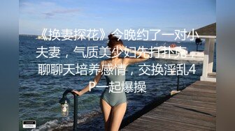 《换妻探花》今晚约了一对小夫妻，气质美少妇先打扑克，聊聊天培养感情，交换淫乱4P一起爆操