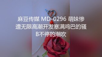 麻豆传媒 MD-0296 萌妹惨遭无限高潮开发塞满鸡巴的骚B不停的潮吹