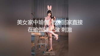 美女家中瑜伽 老公回家直接在瑜伽球上做 刺激