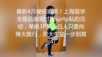 最新4月硬核媚黑！上海留学生极品崇黑讨黑sprtp私拍完结，单挑3P黑人白人只要肉棒大就行，屌大生猛一步到胃 (4)