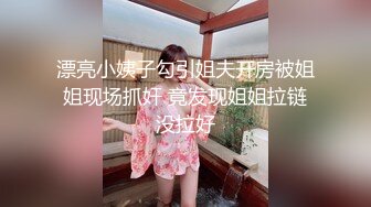 漂亮小姨子勾引姐夫开房被姐姐现场抓奸 竟发现姐姐拉链没拉好