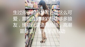 生过孩子的小萝莉还是这么可爱，露脸直播赚奶粉钱够多狼友，揉奶玩逼道具抽插，高潮冒白浆，淫声荡语互动