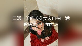 【开发探索】网红主播兼职下海，近期颜值排的上号的极品女神，榜一大哥打赏再多，不如自食其力，玉体娇嫩精彩劲爆