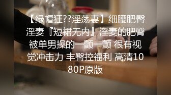 【绿帽狂??淫荡妻】细腰肥臀淫妻『短裙无内』淫妻的肥臀被单男操的一颤一颤 很有视觉冲击力 丰臀控福利 高清1080P原版